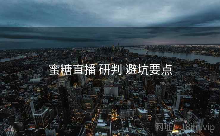 蜜糖直播 研判 避坑要点