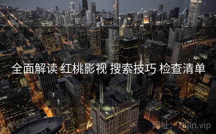 全面解读 红桃影视 搜索技巧 检查清单