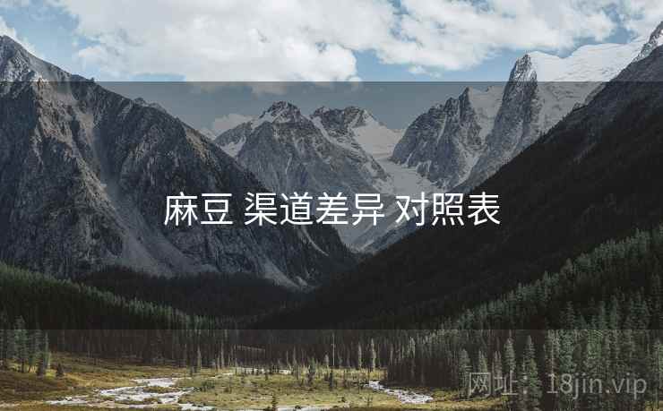 麻豆 渠道差异 对照表