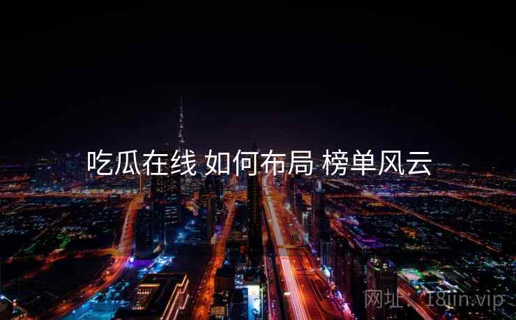 吃瓜在线 如何布局 榜单风云