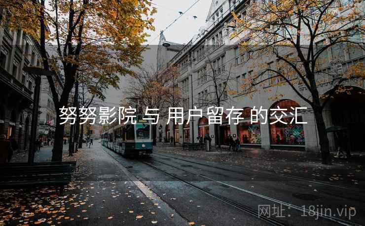努努影院 与 用户留存 的交汇
