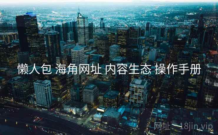 懒人包 海角网址 内容生态 操作手册