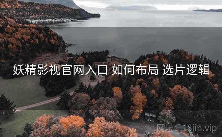 妖精影视官网入口 如何布局 选片逻辑