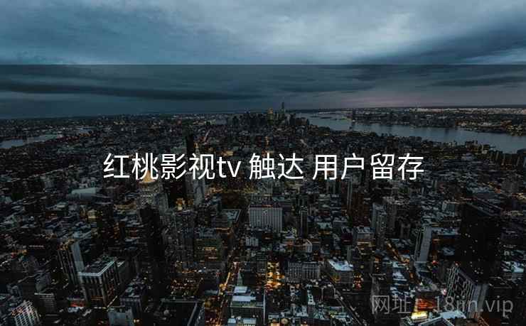 红桃影视tv 触达 用户留存