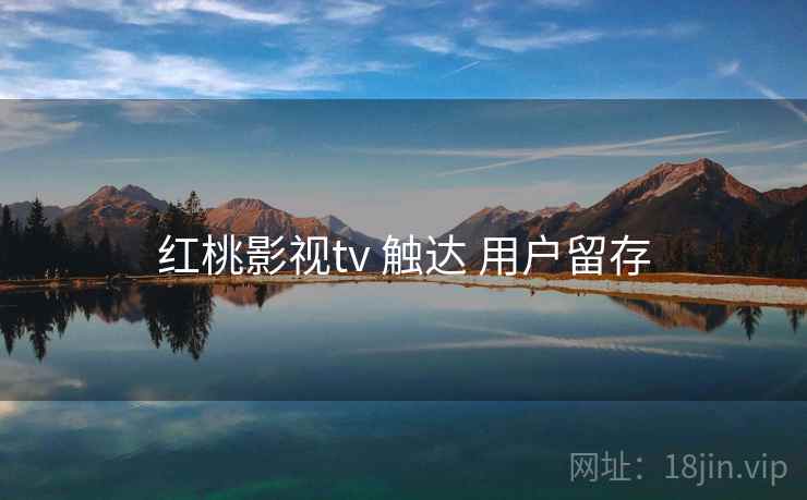 红桃影视tv 触达 用户留存