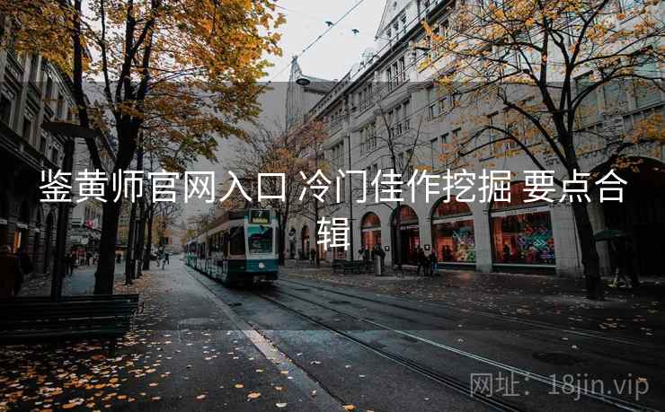 鉴黄师官网入口 冷门佳作挖掘 要点合辑