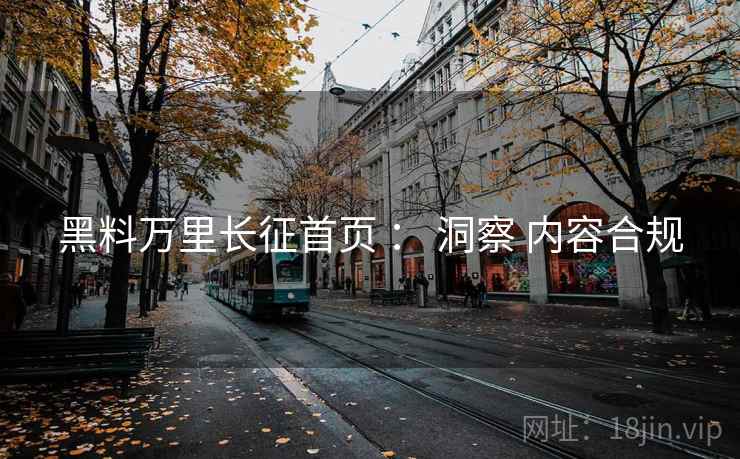 黑料万里长征首页 ： 洞察 内容合规