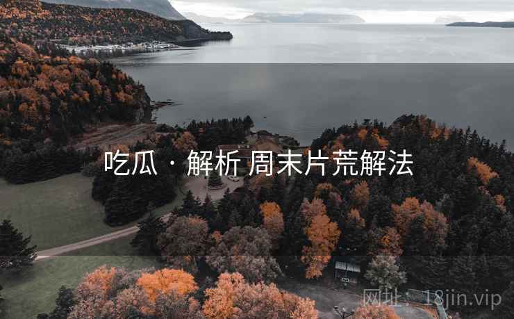 吃瓜 · 解析 周末片荒解法