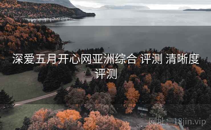 深爱五月开心网亚洲综合 评测 清晰度评测