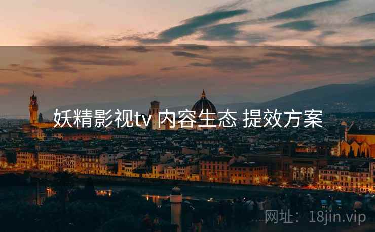 妖精影视tv 内容生态 提效方案