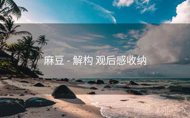 麻豆 - 解构 观后感收纳