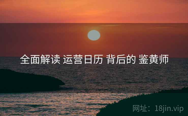 全面解读 运营日历 背后的 鉴黄师