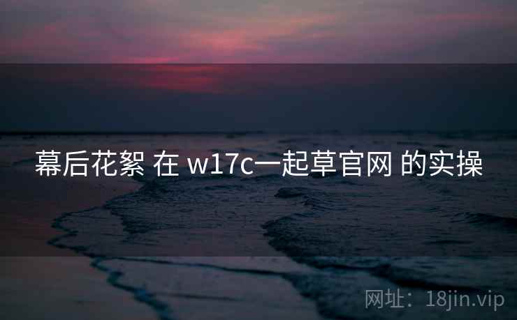 幕后花絮 在 w17c一起草官网 的实操