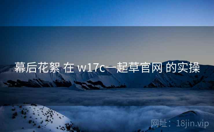 幕后花絮 在 w17c一起草官网 的实操