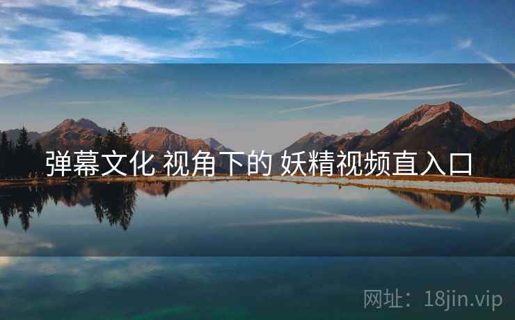 弹幕文化 视角下的 妖精视频直入口